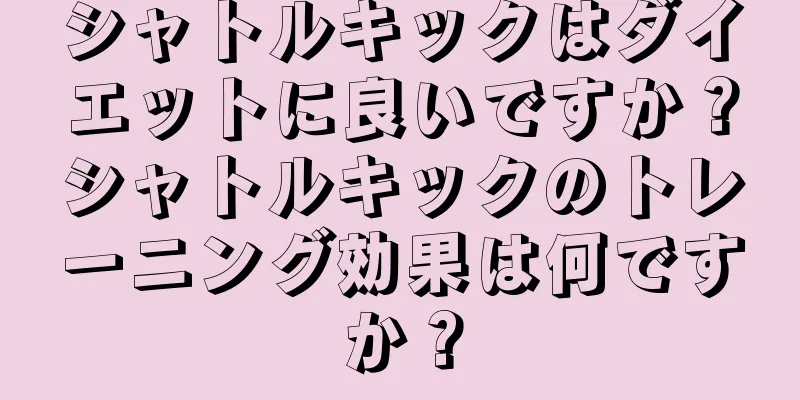 シャトルキックはダイエットに良いですか？シャトルキックのトレーニング効果は何ですか？