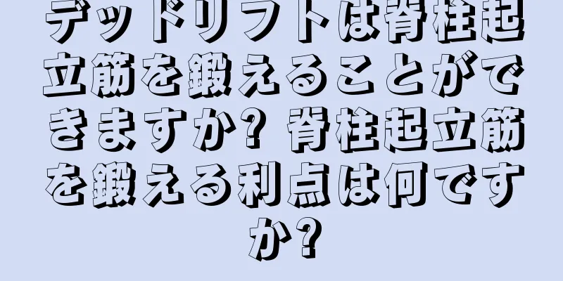 デッドリフトは脊柱起立筋を鍛えることができますか? 脊柱起立筋を鍛える利点は何ですか?