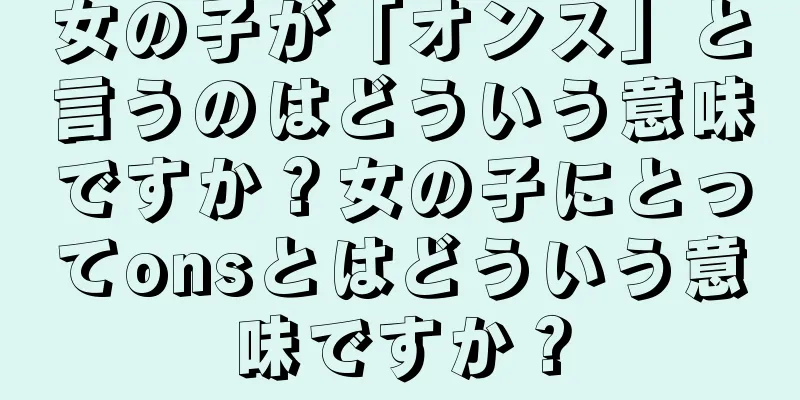 女の子が「オンス」と言うのはどういう意味ですか？女の子にとってonsとはどういう意味ですか？
