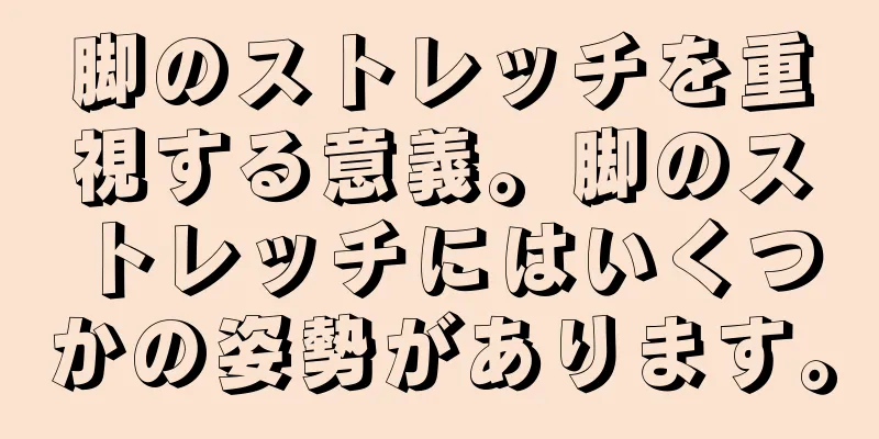 脚のストレッチを重視する意義。脚のストレッチにはいくつかの姿勢があります。
