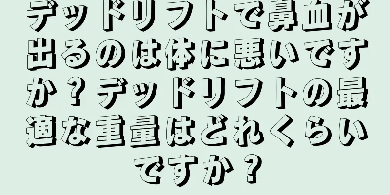デッドリフトで鼻血が出るのは体に悪いですか？デッドリフトの最適な重量はどれくらいですか？