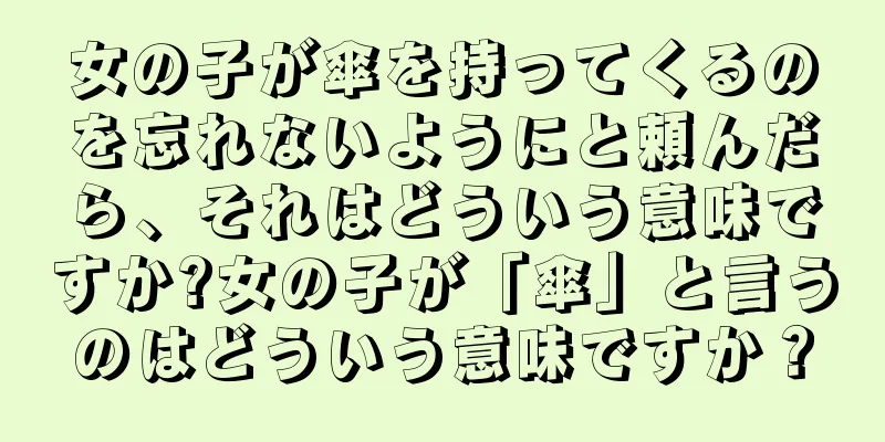 女の子が傘を持ってくるのを忘れないようにと頼んだら、それはどういう意味ですか?女の子が「傘」と言うのはどういう意味ですか？