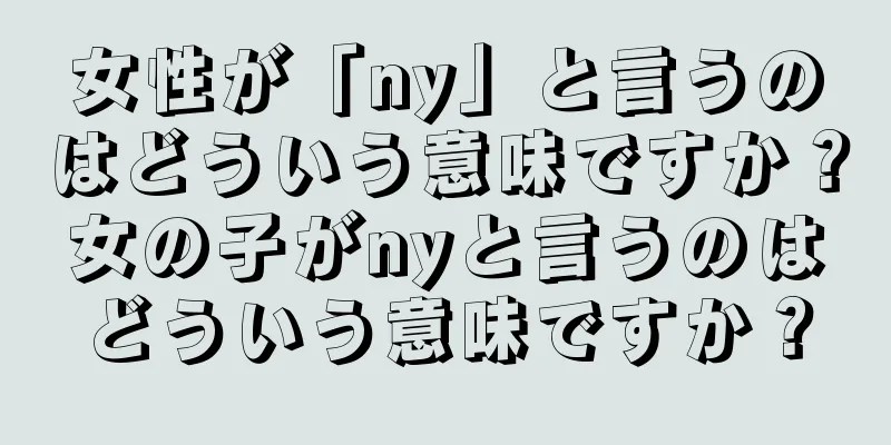 女性が「ny」と言うのはどういう意味ですか？女の子がnyと言うのはどういう意味ですか？