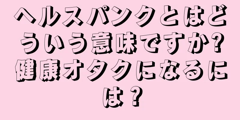ヘルスパンクとはどういう意味ですか?健康オタクになるには？