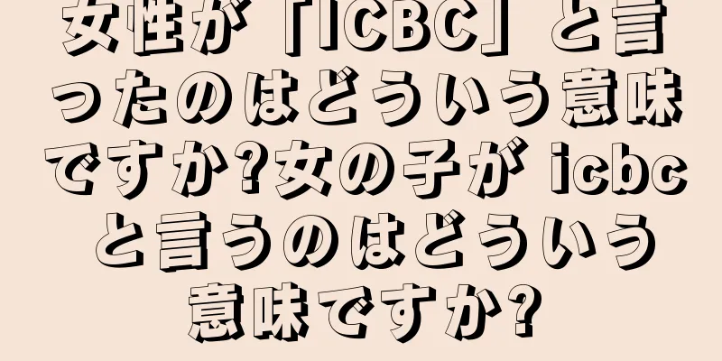 女性が「ICBC」と言ったのはどういう意味ですか?女の子が icbc と言うのはどういう意味ですか?