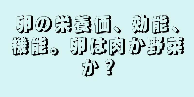 卵の栄養価、効能、機能。卵は肉か野菜か？