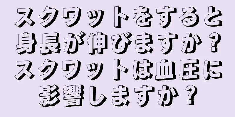 スクワットをすると身長が伸びますか？スクワットは血圧に影響しますか？