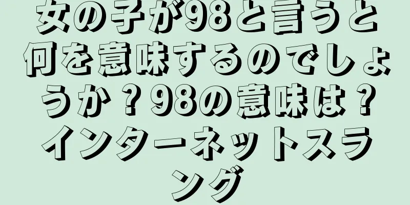 女の子が98と言うと何を意味するのでしょうか？98の意味は？インターネットスラング