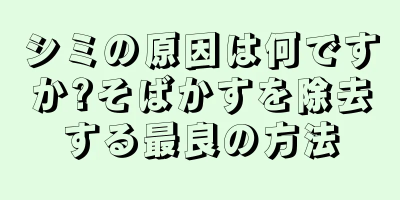 シミの原因は何ですか?そばかすを除去する最良の方法