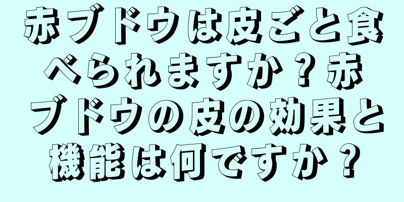 赤ブドウは皮ごと食べられますか？赤ブドウの皮の効果と機能は何ですか？