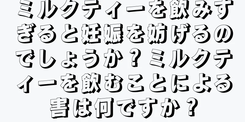 ミルクティーを飲みすぎると妊娠を妨げるのでしょうか？ミルクティーを飲むことによる害は何ですか？