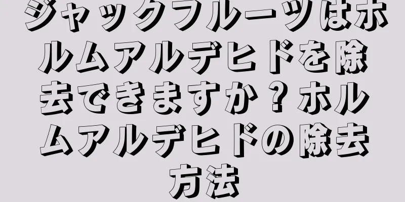 ジャックフルーツはホルムアルデヒドを除去できますか？ホルムアルデヒドの除去方法