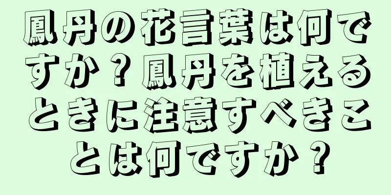 鳳丹の花言葉は何ですか？鳳丹を植えるときに注意すべきことは何ですか？