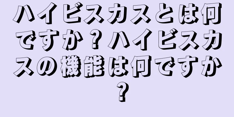 ハイビスカスとは何ですか？ハイビスカスの機能は何ですか？