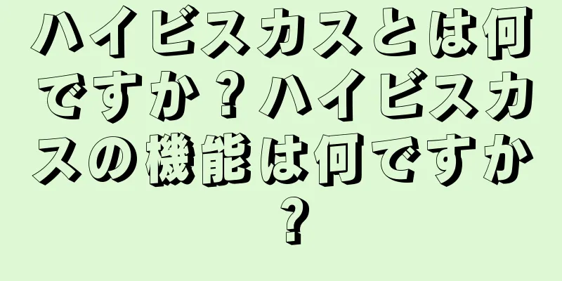 ハイビスカスとは何ですか？ハイビスカスの機能は何ですか？
