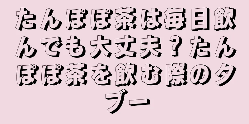 たんぽぽ茶は毎日飲んでも大丈夫？たんぽぽ茶を飲む際のタブー