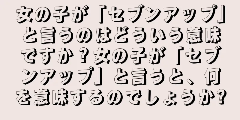 女の子が「セブンアップ」と言うのはどういう意味ですか？女の子が「セブンアップ」と言うと、何を意味するのでしょうか?