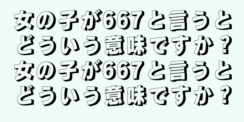 女の子が667と言うとどういう意味ですか？女の子が667と言うとどういう意味ですか？