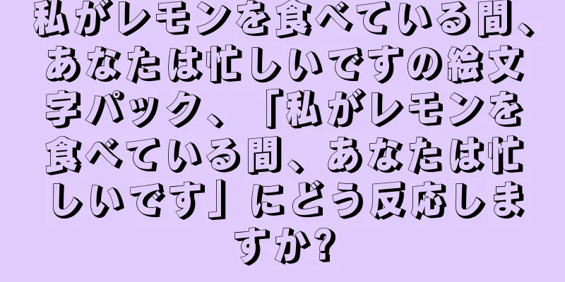 私がレモンを食べている間、あなたは忙しいですの絵文字パック、「私がレモンを食べている間、あなたは忙しいです」にどう反応しますか?