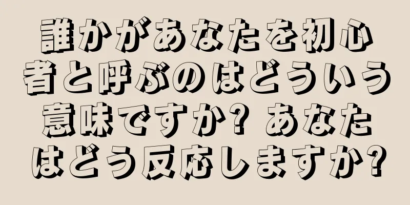 誰かがあなたを初心者と呼ぶのはどういう意味ですか? あなたはどう反応しますか?