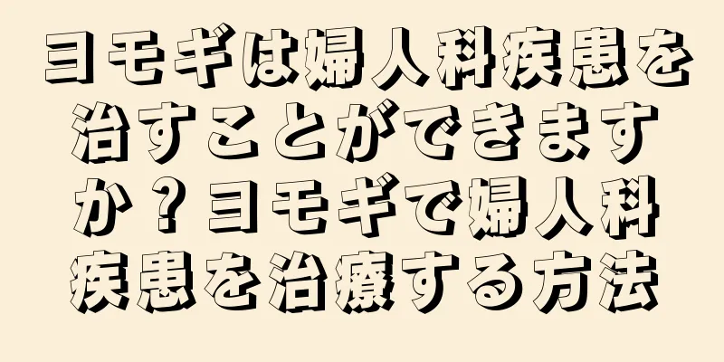 ヨモギは婦人科疾患を治すことができますか？ヨモギで婦人科疾患を治療する方法