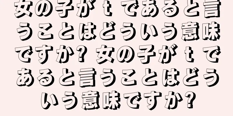 女の子が t であると言うことはどういう意味ですか? 女の子が t であると言うことはどういう意味ですか?