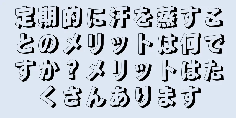定期的に汗を蒸すことのメリットは何ですか？メリットはたくさんあります