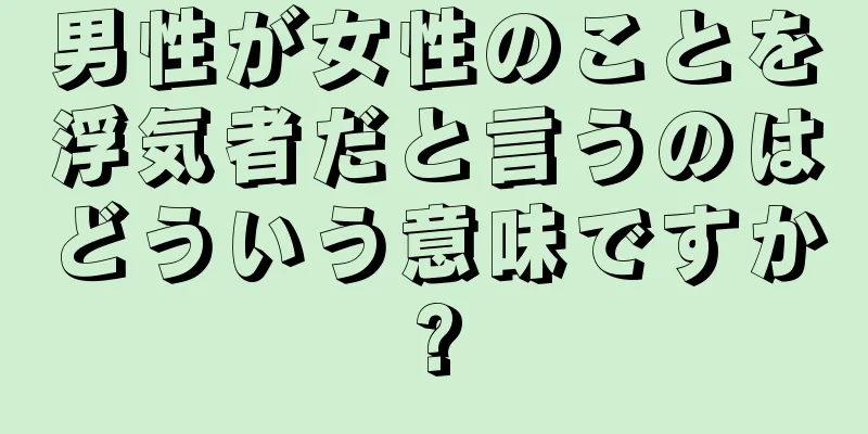 男性が女性のことを浮気者だと言うのはどういう意味ですか?
