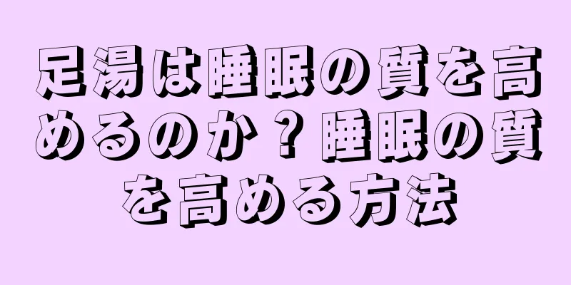 足湯は睡眠の質を高めるのか？睡眠の質を高める方法