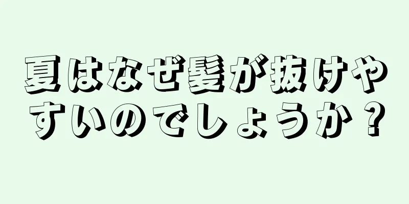 夏はなぜ髪が抜けやすいのでしょうか？