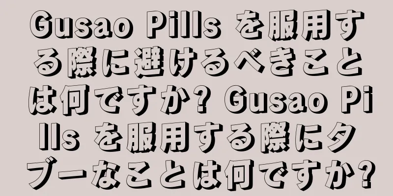 Gusao Pills を服用する際に避けるべきことは何ですか? Gusao Pills を服用する際にタブーなことは何ですか?