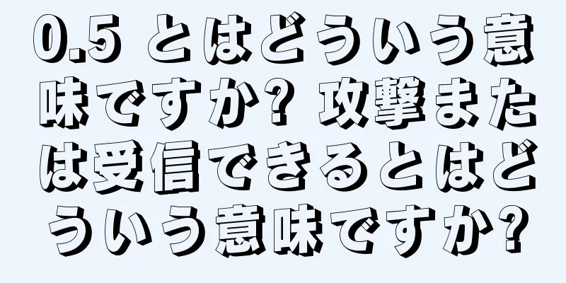 0.5 とはどういう意味ですか? 攻撃または受信できるとはどういう意味ですか?
