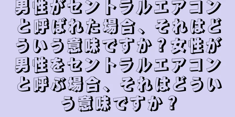 男性がセントラルエアコンと呼ばれた場合、それはどういう意味ですか？女性が男性をセントラルエアコンと呼ぶ場合、それはどういう意味ですか？