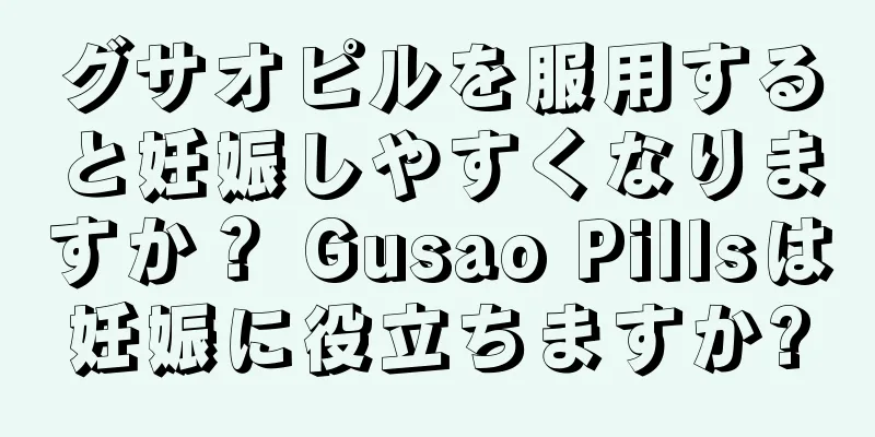 グサオピルを服用すると妊娠しやすくなりますか？ Gusao Pillsは妊娠に役立ちますか?