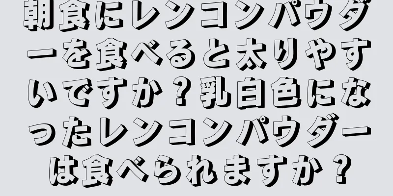 朝食にレンコンパウダーを食べると太りやすいですか？乳白色になったレンコンパウダーは食べられますか？