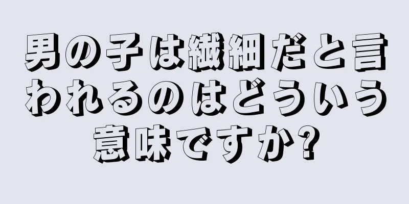 男の子は繊細だと言われるのはどういう意味ですか?