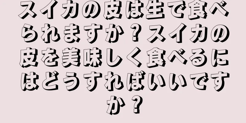 スイカの皮は生で食べられますか？スイカの皮を美味しく食べるにはどうすればいいですか？