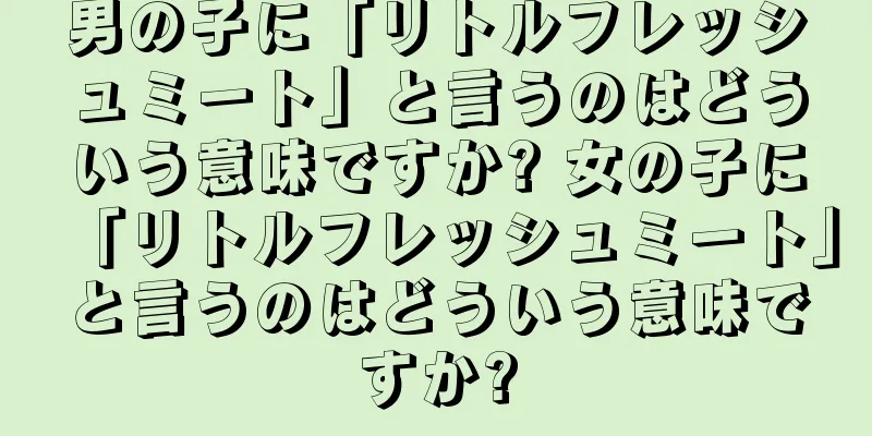 男の子に「リトルフレッシュミート」と言うのはどういう意味ですか? 女の子に「リトルフレッシュミート」と言うのはどういう意味ですか?