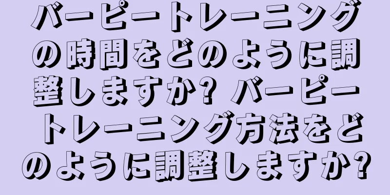 バーピートレーニングの時間をどのように調整しますか? バーピートレーニング方法をどのように調整しますか?