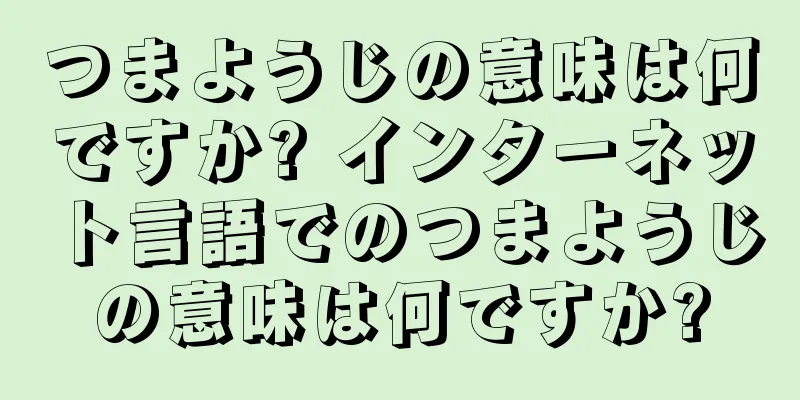 つまようじの意味は何ですか? インターネット言語でのつまようじの意味は何ですか?