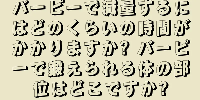 バーピーで減量するにはどのくらいの時間がかかりますか? バーピーで鍛えられる体の部位はどこですか?