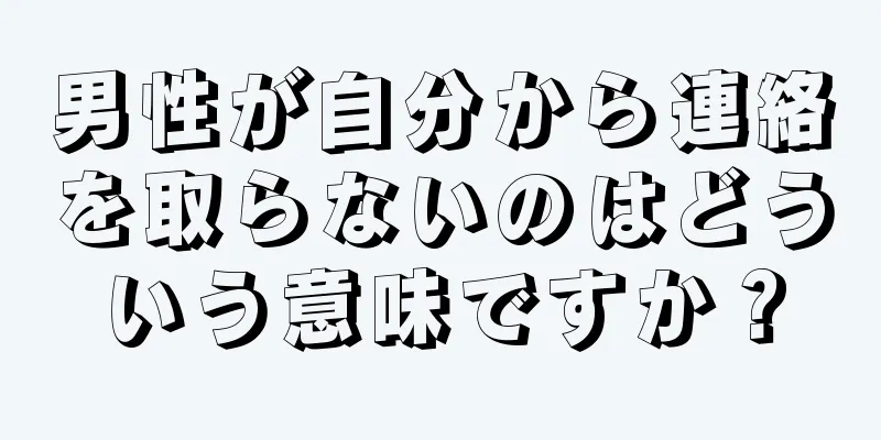 男性が自分から連絡を取らないのはどういう意味ですか？