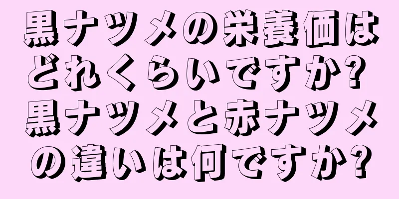 黒ナツメの栄養価はどれくらいですか? 黒ナツメと赤ナツメの違いは何ですか?