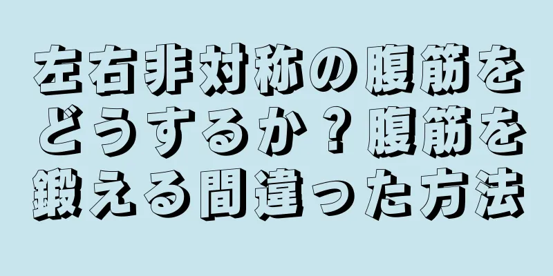 左右非対称の腹筋をどうするか？腹筋を鍛える間違った方法