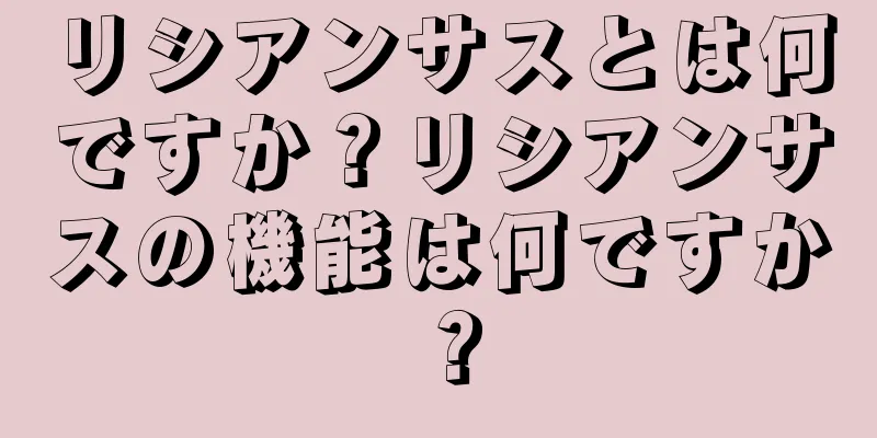 リシアンサスとは何ですか？リシアンサスの機能は何ですか？