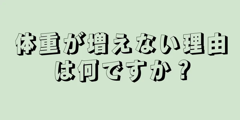 体重が増えない理由は何ですか？