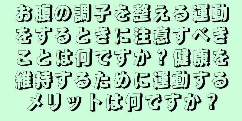 お腹の調子を整える運動をするときに注意すべきことは何ですか？健康を維持するために運動するメリットは何ですか？