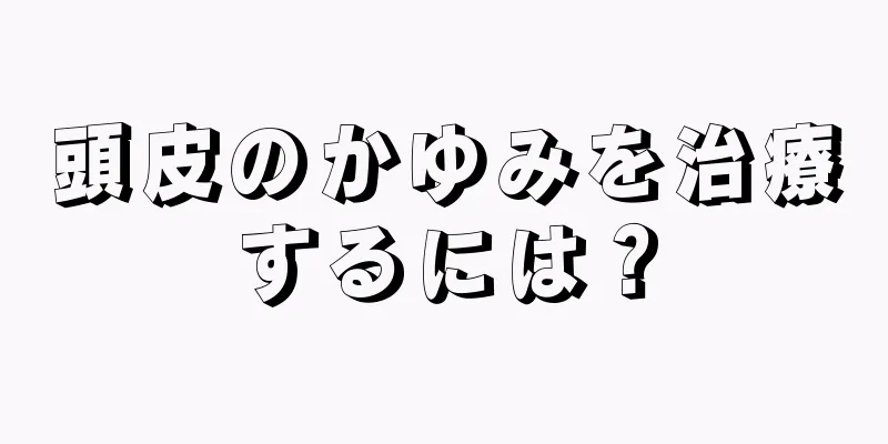頭皮のかゆみを治療するには？