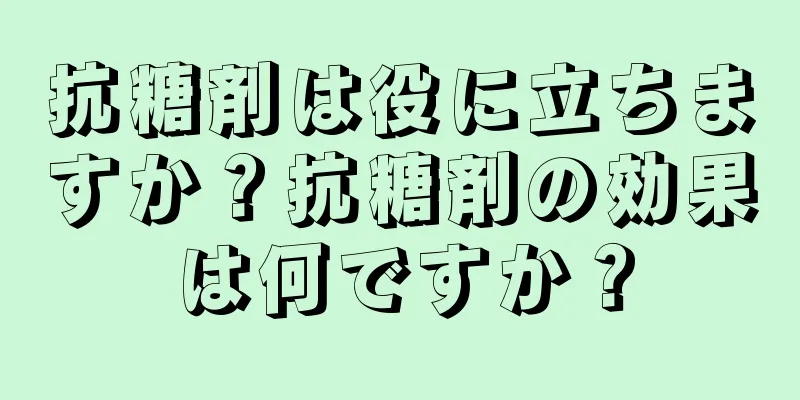 抗糖剤は役に立ちますか？抗糖剤の効果は何ですか？