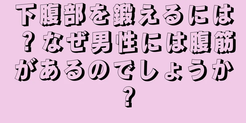 下腹部を鍛えるには？なぜ男性には腹筋があるのでしょうか？